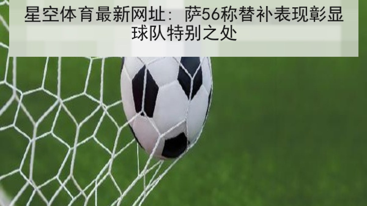 星空体育最新网址: 萨56称替补表现彰显球队特别之处 星空体育最新网址: 萨56称替补表现彰显球队特别之处
