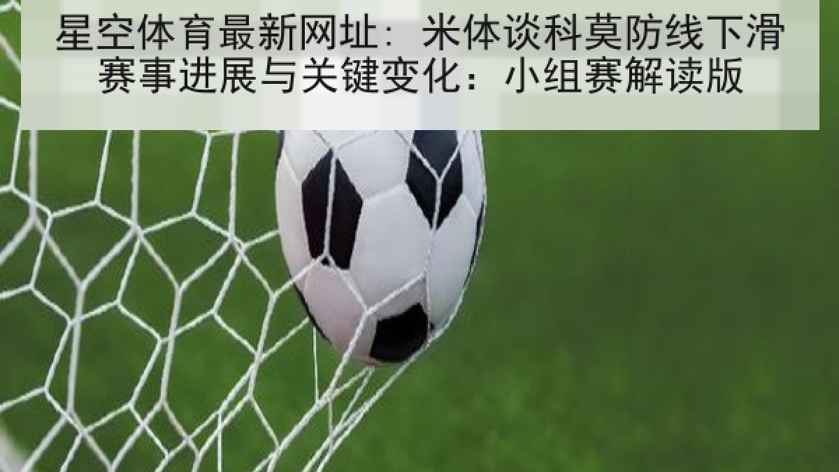 星空体育最新网址: 米体谈科莫防线下滑赛事进展与关键变化:小组赛解读版 星空体育最新网址: 米体谈科莫防线下滑赛事进展与关键变化:小组赛解读版