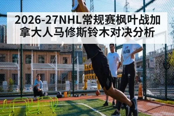 2026-27NHL常规赛枫叶战加拿大人马修斯铃木对决分析
