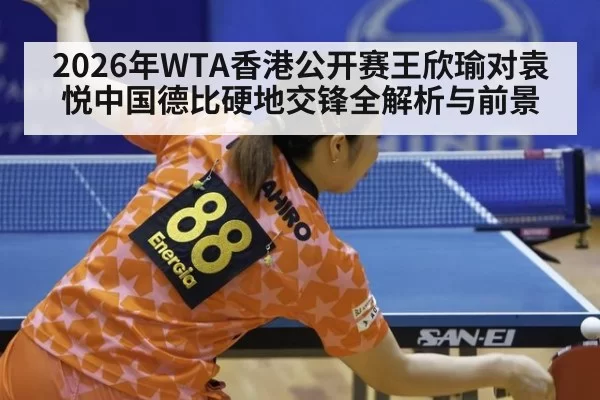 2026年WTA香港公开赛王欣瑜对袁悦中国德比硬地交锋全解析与前景
